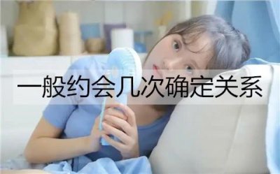 ​一般约会几次确定关系？约会要注意什么？