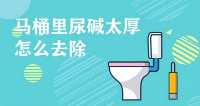​马桶里尿碱太厚怎么除？去除马桶尿碱尿垢最好的方法有哪些？