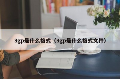 ​3gp是什么格式（3gp是什么格式文件）