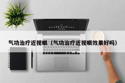 ​气功治疗近视眼（气功治疗近视眼效果好吗）
