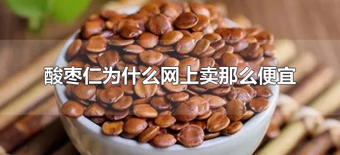 酸枣仁为什么网上卖那么便宜