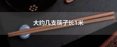 ​一根筷子大约多少根长一米 一根筷子多少厘米长