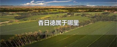 ​香日德属于哪里