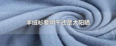 ​羊绒衫要阴干还是太阳晒