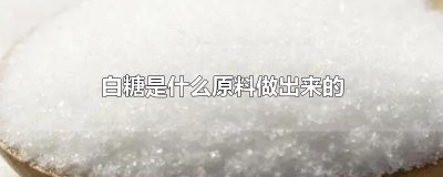 ​白糖是什么原料做出来的