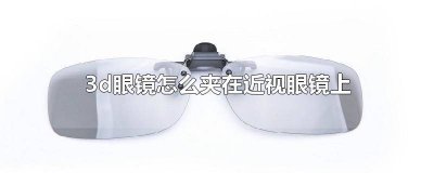 ​3d眼镜怎么夹在近视眼镜上
