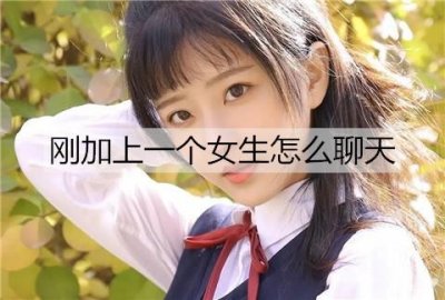 ​刚加上一个女生怎么聊天？撩刚认识妹子的套路
