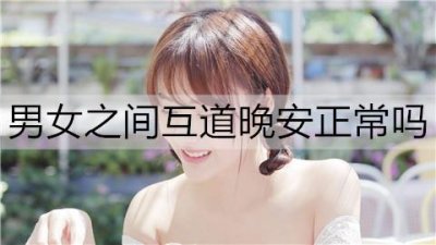 ​男女之间互道晚安正常吗？根据情况判断