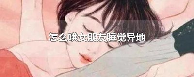 ​怎么哄女朋友睡觉异地