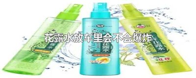 ​花露水在车上会爆炸吗 花露水放车里高温会爆吗