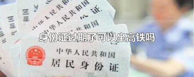 ​身份证过期了可以坐高铁吗