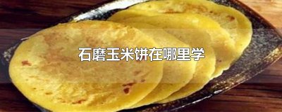 ​石磨玉米饼在哪里学