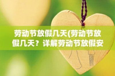 ​劳动节放假几天(劳动节放假几天？详解劳动节放假安排及历史渊源)