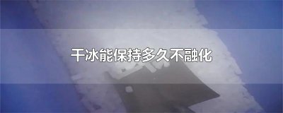 ​干冰能保持多久不融化