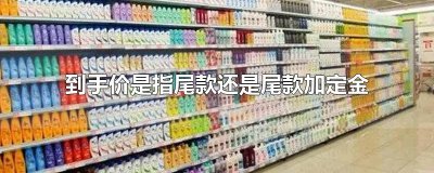 ​到手价是指尾款还是尾款加定金