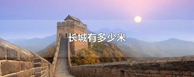 ​长城有多少米