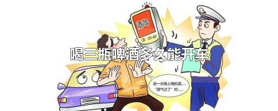 ​喝三瓶啤酒多久能开车